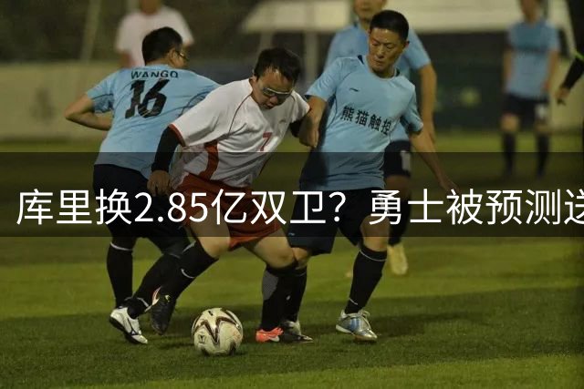 库里换2.85亿双卫？勇士被预测送走核心