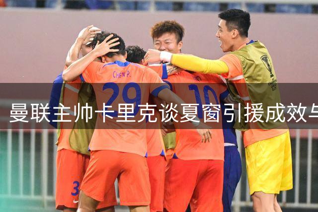 曼联主帅卡里克谈夏窗引援成效与B费卓越表现